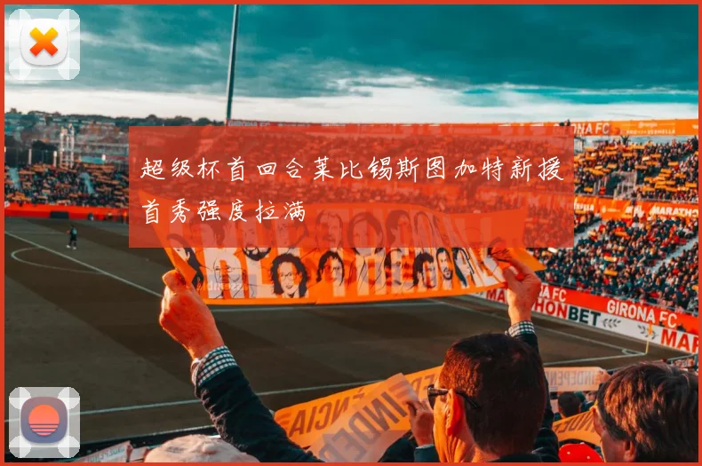 超级杯首回合莱比锡斯图加特新援首秀强度拉满