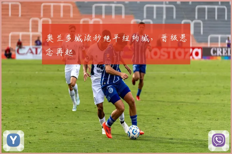 奥兰多城读秒绝平纽约城，晋级悬念再起