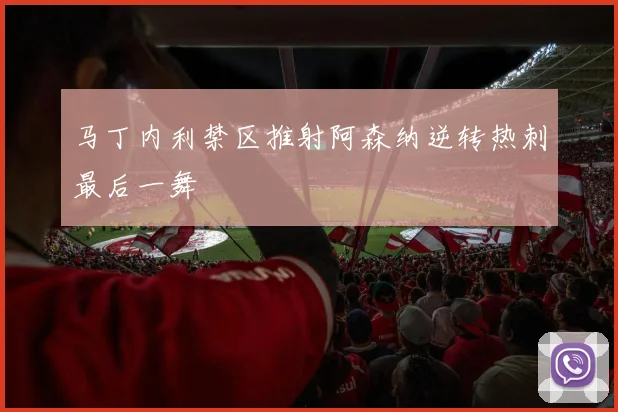 马丁内利禁区推射阿森纳逆转热刺最后一舞