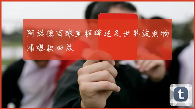 阿诺德百球里程碑逆足世界波利物浦爆款回放