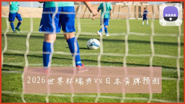 2026世界杯瑞典vs日本黄牌预测