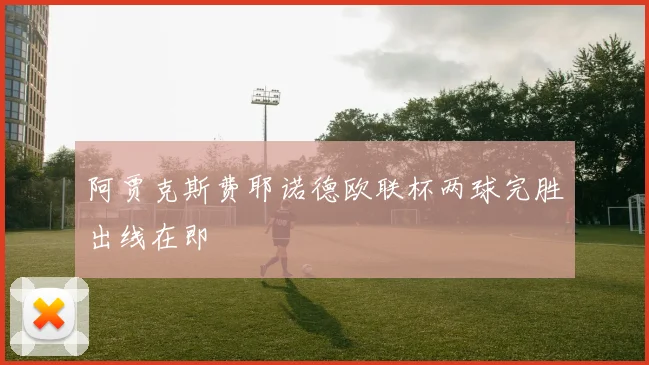 阿贾克斯费耶诺德欧联杯两球完胜出线在即