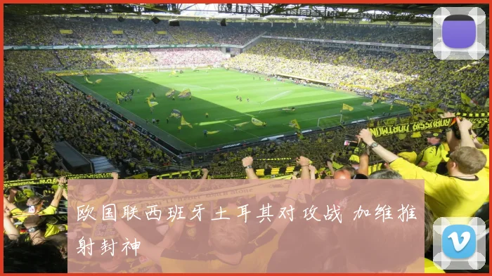 欧国联西班牙土耳其对攻战 加维推射封神