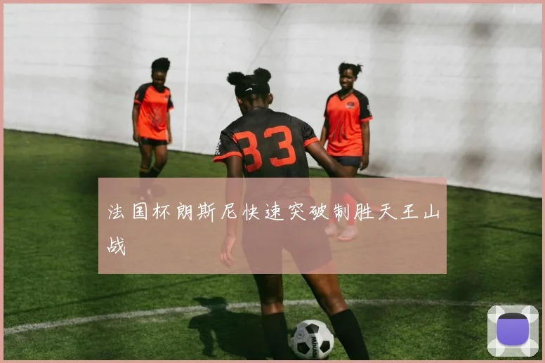 法国杯朗斯尼快速突破制胜天王山战