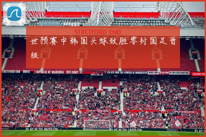 世预赛中韩国头球致胜零封国足晋级