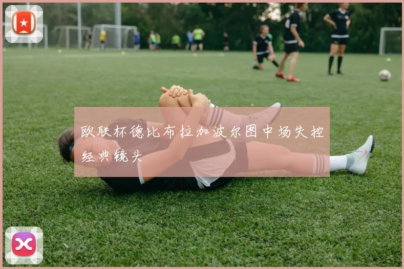 欧联杯德比布拉加波尔图中场失控经典镜头