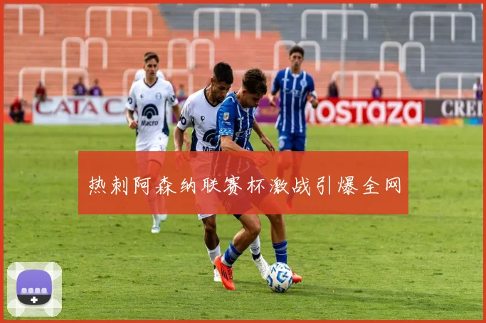 热刺阿森纳联赛杯激战引爆全网