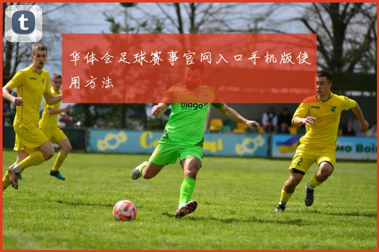 华体会足球赛事官网入口手机版使用方法