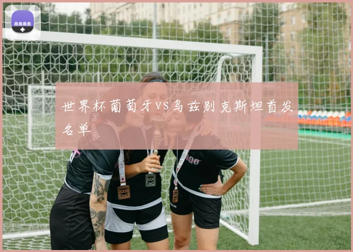 世界杯葡萄牙vs乌兹别克斯坦首发名单