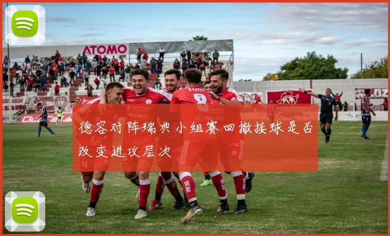 德容对阵瑞典小组赛回撤接球是否改变进攻层次