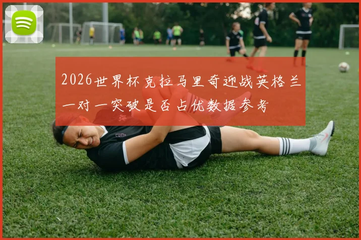 2026世界杯克拉马里奇迎战英格兰一对一突破是否占优数据参考