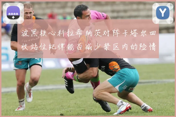 波黑核心科拉希纳茨对阵卡塔尔回收站位纪律能否减少禁区内的险情