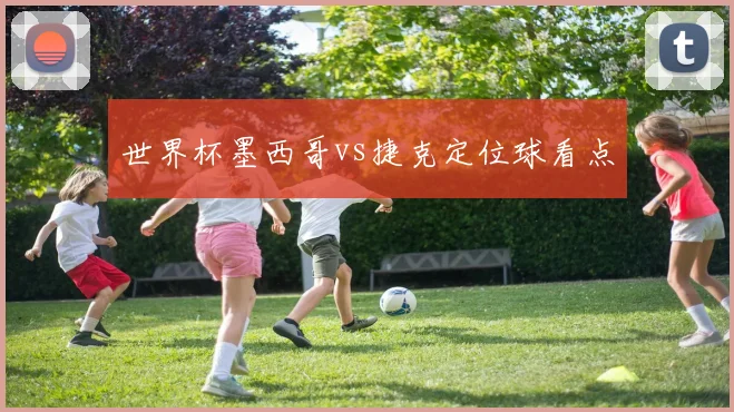 世界杯墨西哥vs捷克定位球看点
