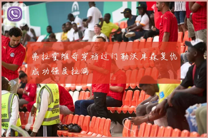 弗拉霍维奇穿裆过门勒沃库森复仇成功强度拉满