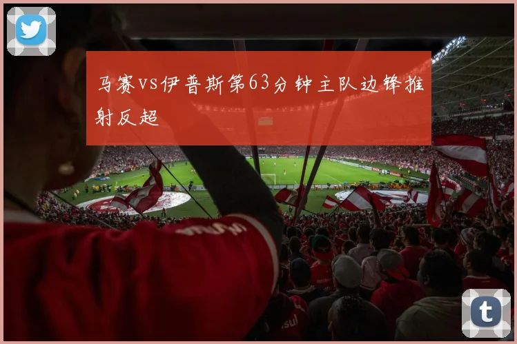 马赛vs伊普斯第63分钟主队边锋推射反超
