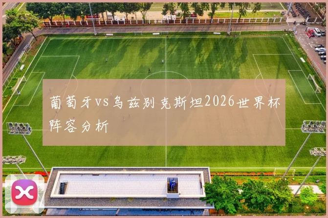 葡萄牙vs乌兹别克斯坦2026世界杯阵容分析