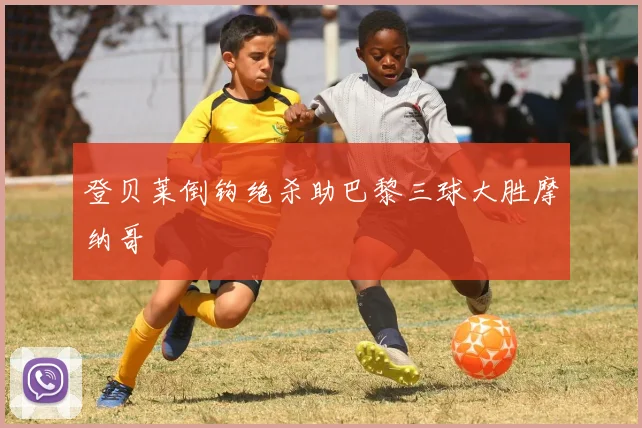 登贝莱倒钩绝杀助巴黎三球大胜摩纳哥