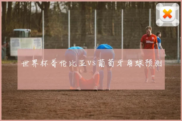 世界杯哥伦比亚vs葡萄牙角球预测