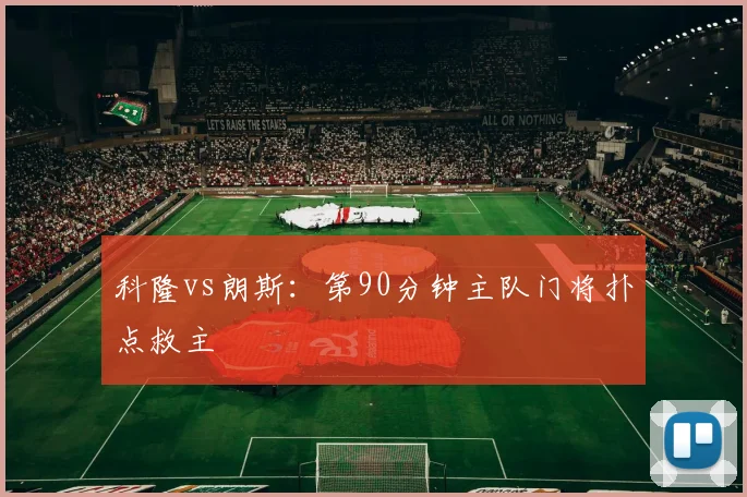 科隆vs朗斯：第90分钟主队门将扑点救主