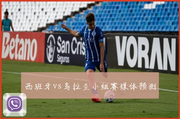西班牙vs乌拉圭小组赛媒体预测