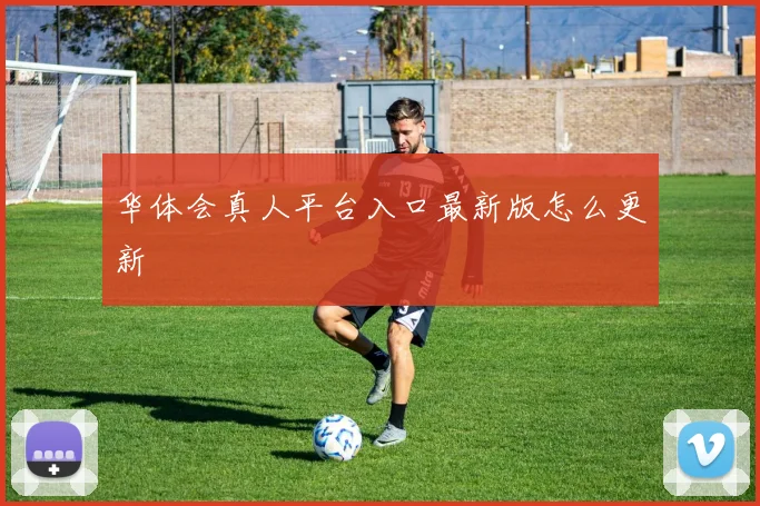 华体会真人平台入口最新版怎么更新