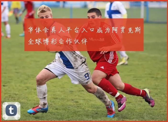 华体会真人平台入口成为阿贾克斯全球博彩合作伙伴