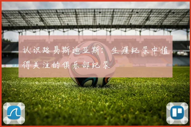 认识路易斯迪亚斯：生涯纪录中值得关注的俱乐部纪录