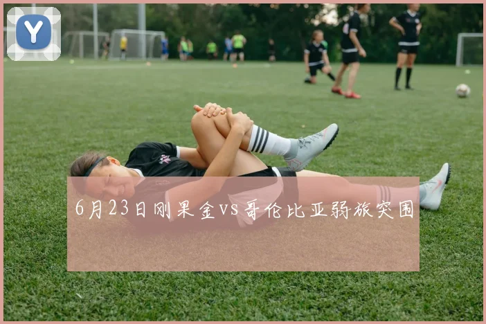 6月23日刚果金vs哥伦比亚弱旅突围