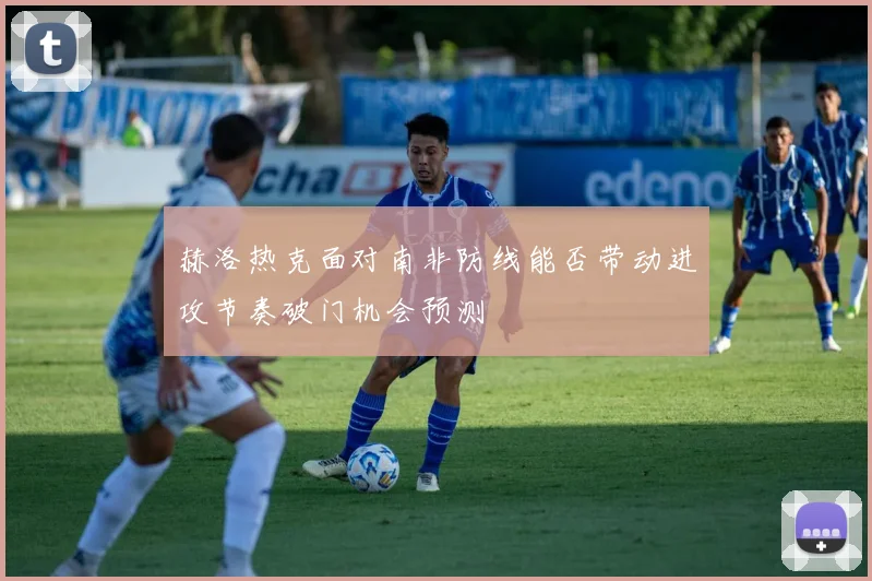 赫洛热克面对南非防线能否带动进攻节奏破门机会预测