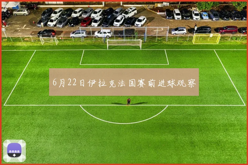 6月22日伊拉克法国赛前进球观察