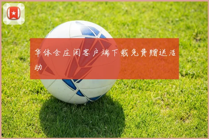 华体会庄闲客户端下载免费赠送活动