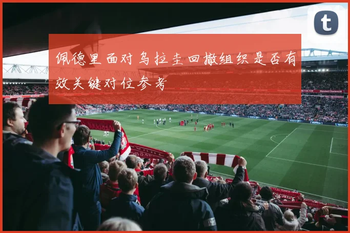 佩德里面对乌拉圭回撤组织是否有效关键对位参考