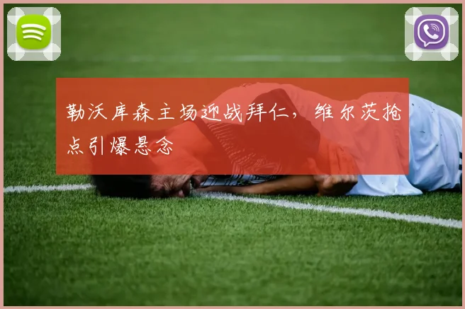 勒沃库森主场迎战拜仁，维尔茨抢点引爆悬念
