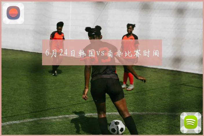 6月24日韩国vs南非比赛时间