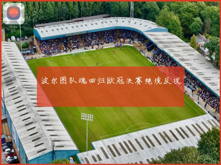 波尔图队魂回归欧冠决赛绝境反攻