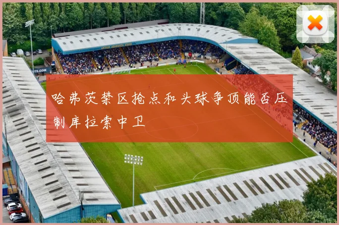 哈弗茨禁区抢点和头球争顶能否压制库拉索中卫